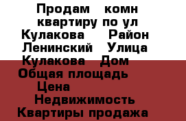 Продам 1-комн. квартиру по ул. Кулакова 8 › Район ­ Ленинский › Улица ­ Кулакова › Дом ­ 8 › Общая площадь ­ 31 › Цена ­ 1 545 000 -  Недвижимость » Квартиры продажа   